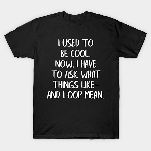 I Used to Be Cool Now I Have to Ask What Things LIke ANd I Oop Mean T-Shirt by LucyMacDesigns